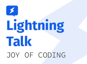 Lightning Talks: Joy of Coding